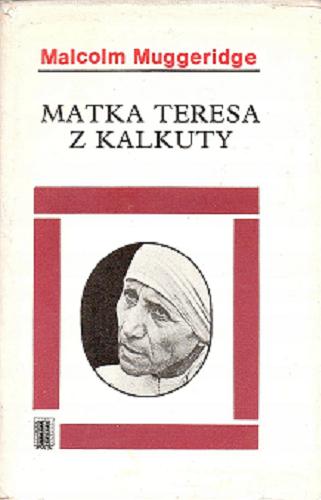 Okładka książki Matka Teresa z Kalkuty / Malcolm Muggeridge ; przełożył [z języka angielskiego] Sylwester Zalewski.