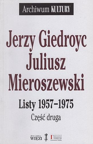 Okładka książki Listy 1957-1975. Część druga / Jerzy Giedroyc, Juliusz Mieroszewski ; opracował, wstępem i przypisami opatrzył Rafał Habielski.