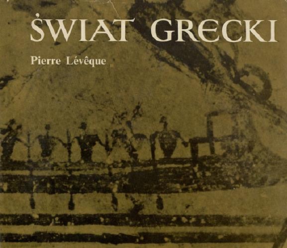 Okładka książki Świat grecki / Pierre Lév?que ; przekład Joanna Olkiewicz ; tablice chronologiczne M. Clavel.