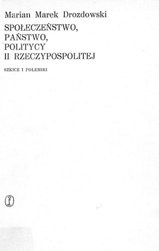 Okładka książki Społeczeństwo, państwo, politycy II Rzeczypospolitej : szkice i polemiki / Marian Marek Drozdowski.