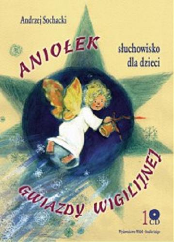 Okładka książki Aniołek gwiazdy wigilijnej / Andrzej Sochacki ; opracowanie redakcyjne Małgorzata Soboń.