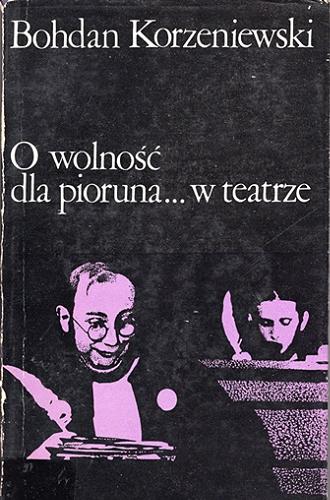 Okładka książki O wolność dla pioruna ... w teatrze / Bogdan Korzeniewski.