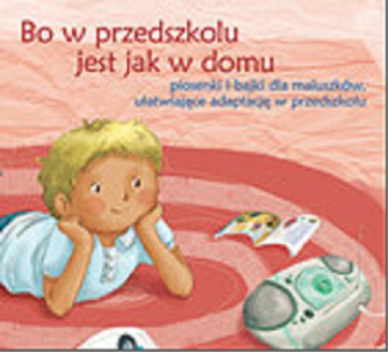 Okładka książki Bo w przedszkolu jest jak w domu : [Dokument dźwiękowy] piosenki i bajki dla maluszków ułatwiające adaptację w przedszkolu /