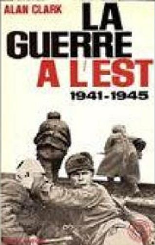 Okładka książki La guerre a l`Est : (1941-1945) / Alan Clark, przekład z języka angielskiego Rene Marie.