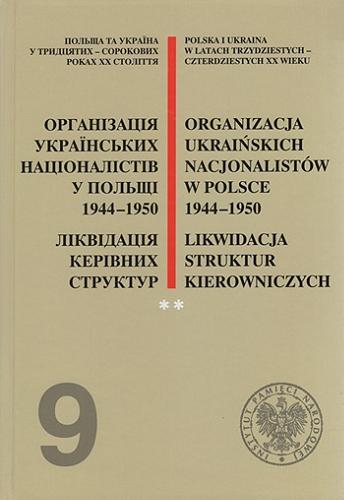 Organizacja Ukraińskich Nacjonalistów w Polsce 1944-1950 : likwidacja struktur kierowniczych. Cz. 1 Tom 9.2