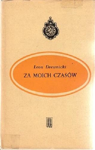 Okładka książki Za moich czasów / Leon Drewnicki ; wstęp i przypisy Józef Edward Dutkiewicz.