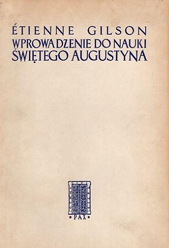 Okładka książki Wprowadzenie do nauki świętego Augustyna / Étienne Gilson ; tłumaczenie Zygmunt Jakimiak ; przedmowa Bolesław Piasecki.