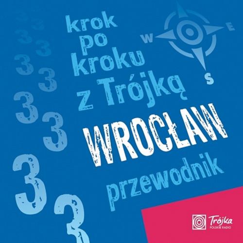 Okładka książki Krok po kroku z Trójką : Wrocław przewodnik / pomysł, nagrania i mnotaż Joanna Mielewczyk-Gaweł, Krystian Hanke.