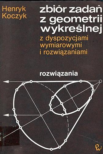 Okładka książki Zbiór zadań z geometrii wykreślnej z dyspozycjami wymiarowymi i rozwiązaniami. T. [2] : Rozwiązania / Henryk Koczyk.