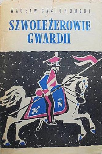 Okładka książki Szwoleżerowie gwardii / Wacław Gąsiorowski.