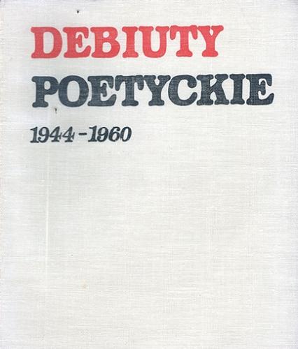 Okładka książki Debiuty poetyckie 1944-1960: wiersze, autointerpretacje, opinie krytyczne / wybór, opracowanie Jacek Kajtoch ; wybór, opracowanie Jerzy Skórnicki.