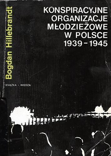 Okładka książki Konspiracyjne organizacje młodzieżowe w Polsce 1939-1945 / Bogdan Hillebrandt.