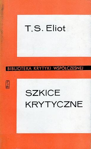 Okładka książki Szkice krytyczne / Thomas Stearns Eliot ; przełożyła, wybrała i wstępem opatrzyła Maria Niemojewska ; tłumaczenie Jerzy Niemojewski ; tłumaczenie Edward Porębowicz.
