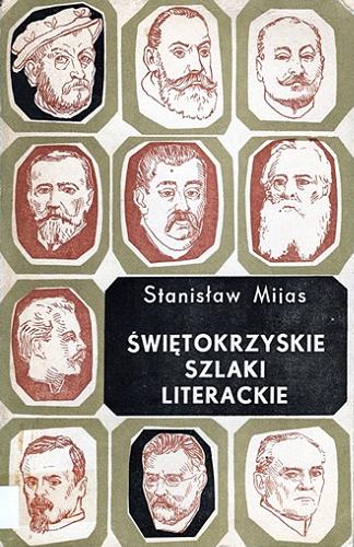 Okładka książki Świętokrzyskie szlaki literackie : szkice o pisarzach od Reja do Żeromskiego / Stanisław Mijas.
