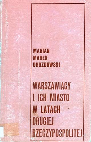 Okładka książki Warszawiacy i ich miasto w latach Drugiej Rzeczypospolitej / Marian Marek Drozdowski.