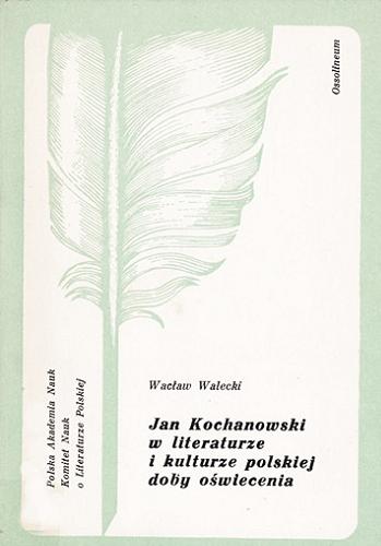 Okładka książki Jan Kochanowski w literaturze i kulturze polskiej doby oświecenia/ Wacław Walecki.