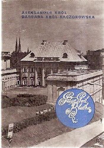 Okładka książki Pałac Pod Blachą / Aleksander Król ; Barbara Król-Kaczorowska.