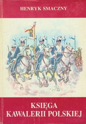 Okładka książki Księga Kawalerii Polskiej 1914-1947 : rodowody, barwa, broń / Henryk Smaczny.