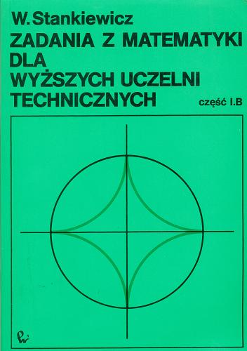 Okładka książki Zadania z matematyki dla wyższych uczelni technicznych. Cz. 1 B / W. Stankiewicz.