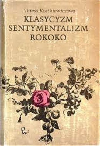 Okładka książki Klasycyzm, sentymentalizm, rokoko : szkice o prądach literackich polskiego Oświecenia / Teresa Kostkiewiczowa.