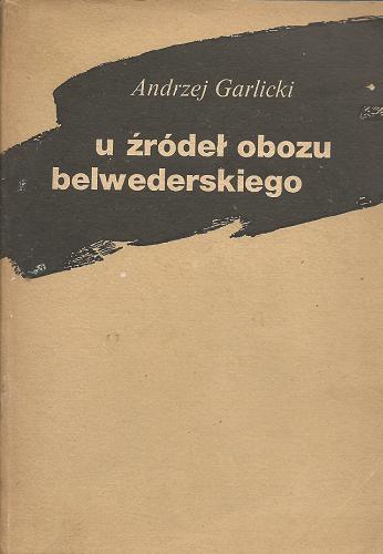 Okładka książki U źródeł obozu belwederskiego / Andrzej Garlicki.