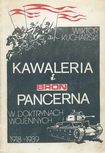 Okładka książki Kawaleria i broń pancerna w doktrynach wojennych 1918-1939 / Wiktor Kucharski.
