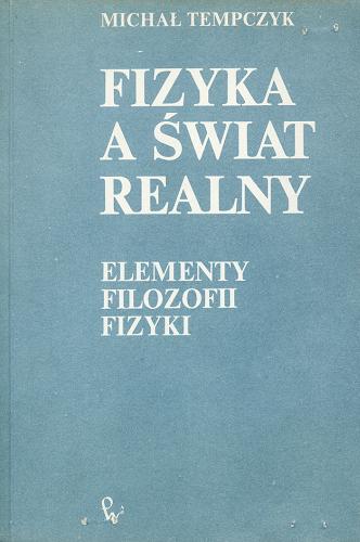 Okładka książki Fizyka a świat realny : elementy filozofii fizyki / Michał Tempczyk.