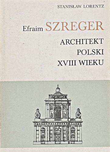 Okładka książki Efraim Szreger - architekt Polski XVIII wieku / Stanisław Lorentz.