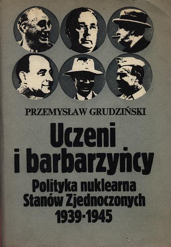 Okładka książki Uczeni i barbarzyńcy : polityka nuklearna Stanów Zjednoczonych, 1939-1945 / Przemysław Grudziński.