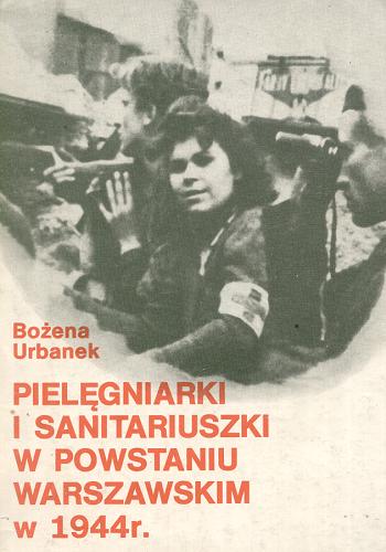 Okładka książki Pielęgniarki i sanitariuszki w Powstaniu Warszawskim 1944 r[oku] / Bożena Urbanek.