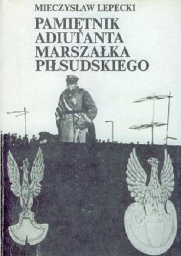 Okładka książki Pamiętnik adiutanta marszałka Piłsudskiego / Mieczysław Lepecki
