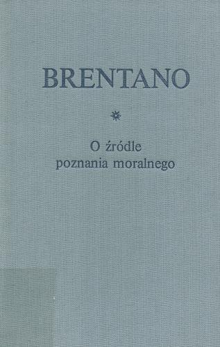 Okładka książki O źródle poznania moralnego / Franz Brentano ; przeł. [z niem.], wstępem i przypisami opatrzył Czesław Porębski, przekład przejrzał Adam Węgrzecki.