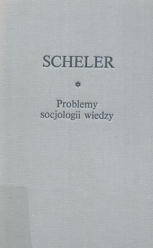 Okładka książki Problemy socjologii wiedzy / Max Scheler ; wstłp Adam Węgrzecki ; wstłp, przekł. Stanisław Czerniak.