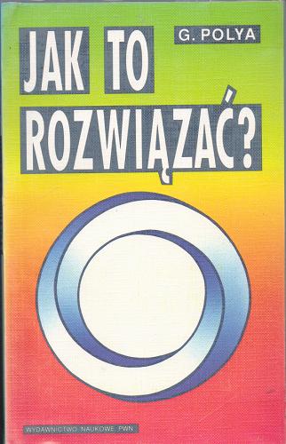 Okładka książki Jak to rozwiązać ? / G. Polya ; [tł. z ang. Leszek Kubik].