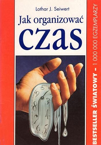 Okładka książki Jak organizować czas / Lothar J. Seiwert ; współpraca Winfried U. Graichen ; [z języka niemieckiego tłumaczyła Elżbieta Kaźmierczak].