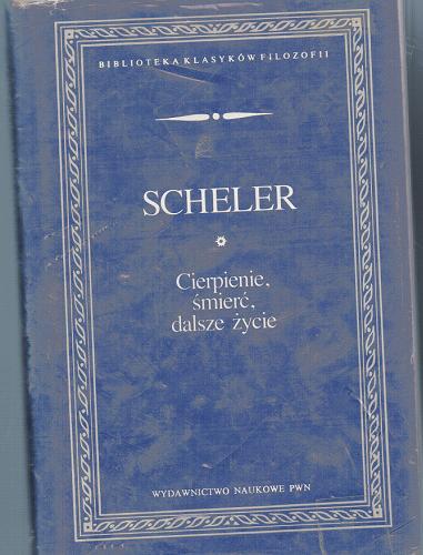 Okładka książki Cierpienie, śmierć, dalsze życie : pisma wybrane / Max Scheler ; przełożył, wstępem i przypisami opatrzył Adam Węgrzecki.