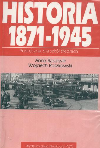 Okładka książki Historia 1871-1945 / Anna Radziwiłł ; Wojciech Roszkowski.