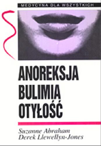 Okładka książki Anoreksja, bulimia, otyłość /  Suzanne Abraham, Derek Llewellyn-Jones ; z ang. przeł. Joanna Śmigielska.