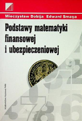 Okładka książki Podstawy matematyki finansowej i ubezpieczeniowej / Mieczysław Dobija, Edward Smaga ; Fundacja Edukacyjna Przedsiębiorczości.