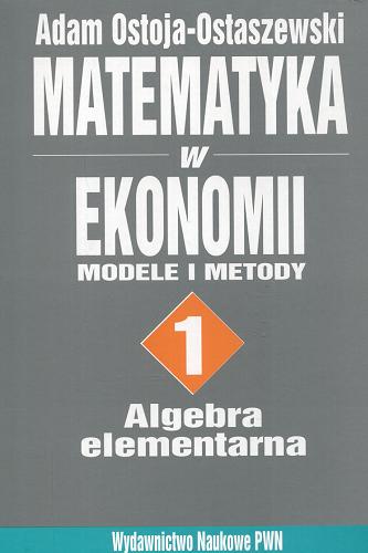 Okładka książki Matematyka w ekonomii : modele i metody. 1, Algebra elementarna / Adam Ostoja-Ostaszewski ; przełożył Andrzej Wieczorek.