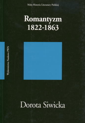 Okładka książki Romantyzm 1822-1863 / Dorota Siwicka ; Instytut Badań Literackich Polskiej Akademii Nauk.