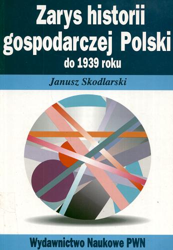 Okładka książki Zarys historii gospodarczej Polski do 1939 roku / Janusz Skodlarski.