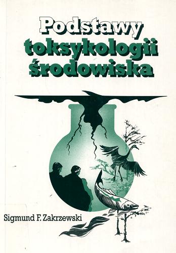 Okładka książki Podstawy toksykologii środowiska / Sigmund F. Zakrzewski ; tłum. z ang. Władysław Boczoń i Henryk Koroniak.