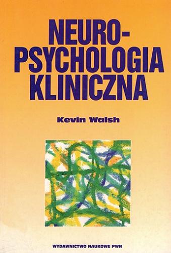 Okładka książki Neuropsychologia kliniczna / Kevin Walsh ; [przełożyła Barbara Mroziak ; redaktor naukowy prof. dr hab. Danuta Kądzielawa].