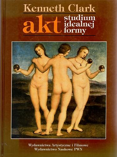 Okładka książki Akt : studium idealnej formy / Kenneth Clark ; z angielskiego przełożył Jacek Bomba.