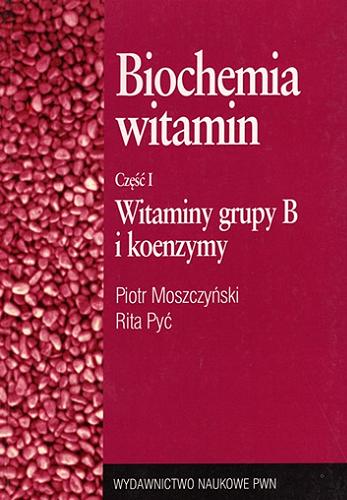 Okładka książki Biochemia witamin. Cz. 1, Witaminy grupy B i koenzymy / Piotr Moszczyński, Rita Pyć.