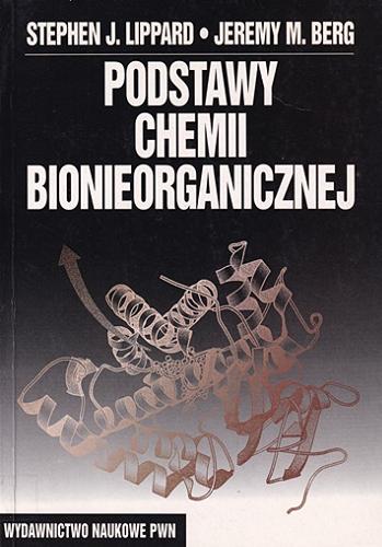 Okładka książki Podstawy chemii bionieorganicznej / Stephen J. Lippard, Jeremy M. Berg ; z angielskiego tłumaczył Jerzy Kuryłowicz.