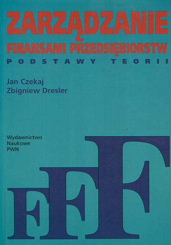 Okładka książki Zarządzanie finansami przedsiębiorstw : podstawy teorii / Jan Czekaj, Zbigniew Dresler.