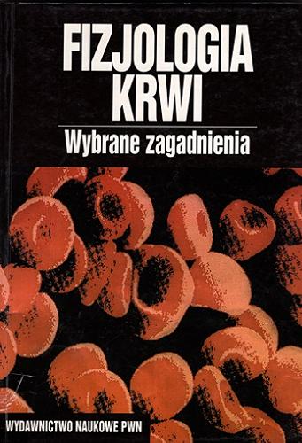 Okładka książki Fizjologia krwi : wybrane zagadnienia / pod redakcją Zbigniewa Dąbrowskiego ; autorzy Renata Bobik [+ 22 pozostałych].