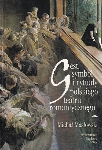 Okładka książki Gest, symbol i rytuały polskiego teatru romantycznego / Michał Masłowski.